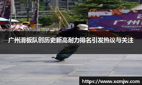 广州滑板队创历史新高耐力排名引发热议与关注